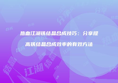 热血江湖铁结晶合成技巧：分享提高铁结晶合成效率的有效方法