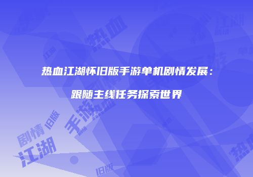 热血江湖怀旧版手游单机剧情发展:跟随主线任务探索世界
