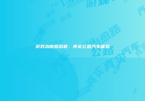 游戏治愈路怒症：真实公路汽车体验