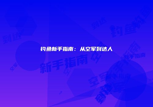 钓鱼新手指南：从空军到达人