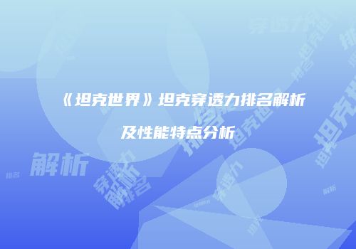 《坦克世界》坦克穿透力排名解析及性能特点分析