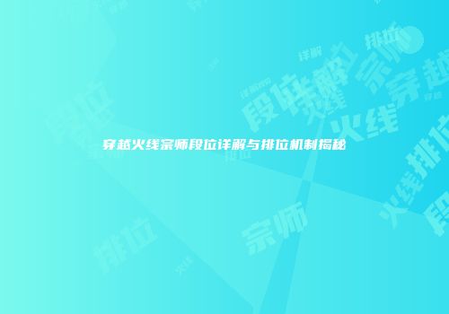 穿越火线宗师段位详解与排位机制揭秘