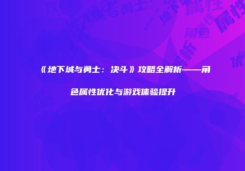 《地下城与勇士：决斗》攻略全解析——角色属性优化与游戏体验提升