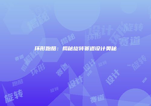 环形跑酷：揭秘旋转赛道设计奥秘