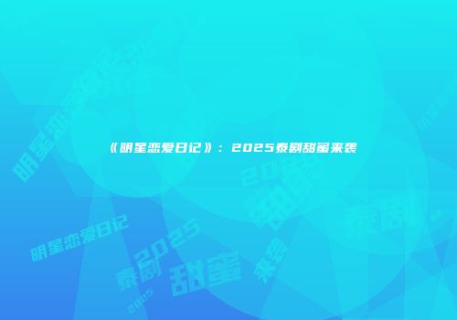 《明星恋爱日记》：2025泰剧甜蜜来袭