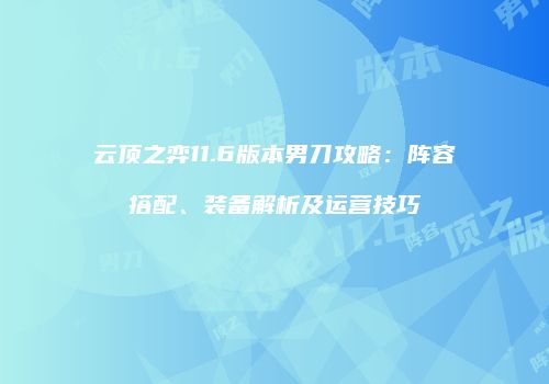 云顶之弈11.6版本男刀攻略：阵容搭配、装备解析及运营技巧