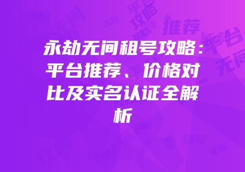 永劫无间租号攻略：平台推荐、价格对比及实名认证全解析
