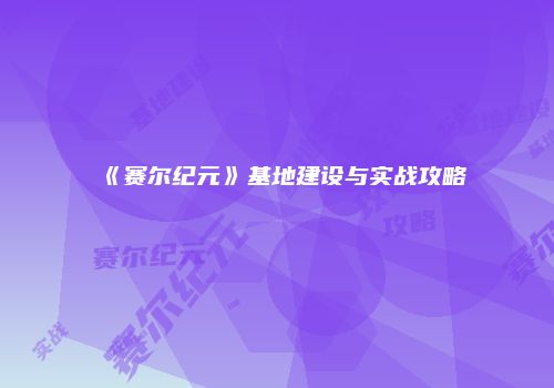 《赛尔纪元》基地建设与实战攻略