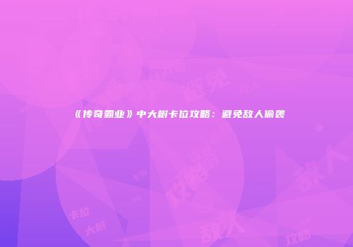 《传奇霸业》中大树卡位攻略：避免敌人偷袭