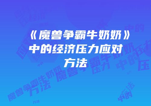 《魔兽争霸牛奶奶》中的经济压力应对方法