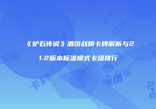 《炉石传说》酒馆战棋卡牌解析与21.2版本标准模式卡组排行
