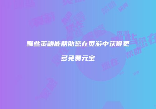 哪些策略能帮助您在页游中获得更多免费元宝
