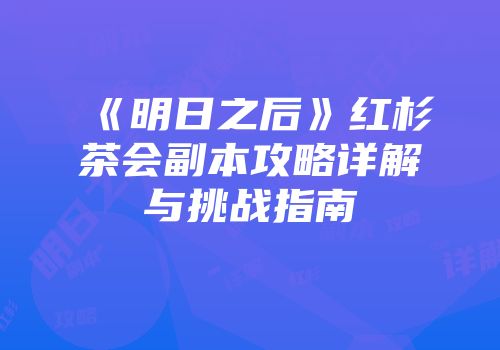 《明日之后》红杉茶会副本攻略详解与挑战指南