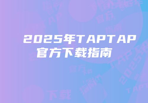 2025年TAPTAP官方下载指南