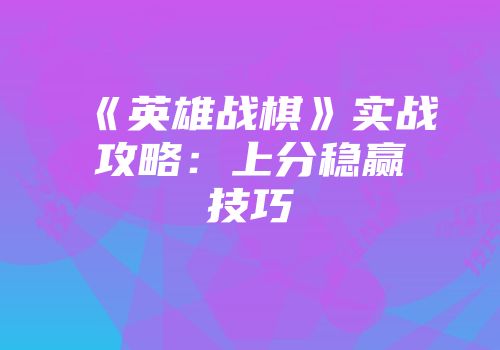 《英雄战棋》实战攻略：上分稳赢技巧