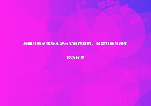 热血江湖苹果版无限元宝游戏攻略：装备打造与强化技巧分享