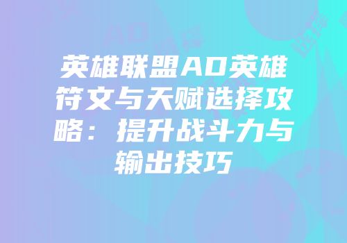 英雄联盟AD英雄符文与天赋选择攻略：提升战斗力与输出技巧
