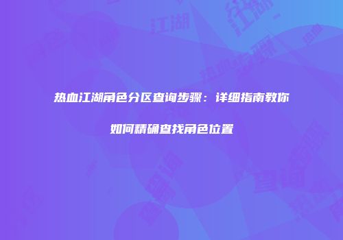 热血江湖角色分区查询步骤：详细指南教你如何精确查找角色位置
