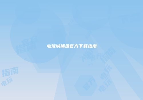电玩城捕鱼官方下载指南
