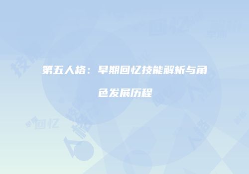 第五人格：早期回忆技能解析与角色发展历程