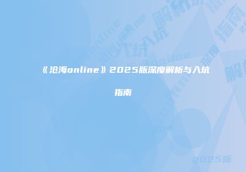 《沧海online》2025版深度解析与入坑指南