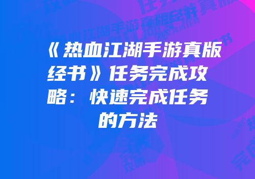《热血江湖手游真版经书》任务完成攻略：快速完成任务的方法