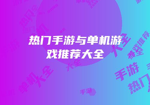 热门手游与单机游戏推荐大全