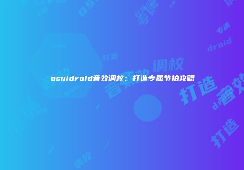 osu!droid音效调校：打造专属节拍攻略