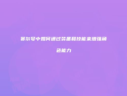 赛尔号中如何通过装备和技能来增强角色能力