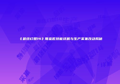 《最终幻想14》雕金匠技能详解与生产采集改动揭秘