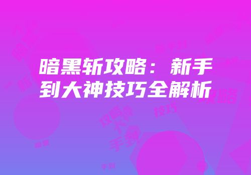 暗黑斩攻略：新手到大神技巧全解析
