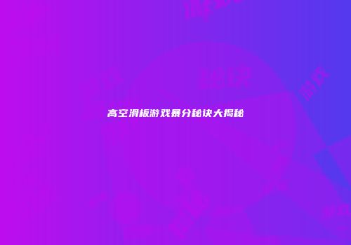 高空滑板游戏暴分秘诀大揭秘