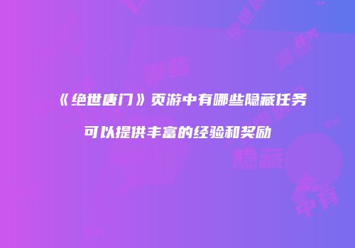 《绝世唐门》页游中有哪些隐藏任务可以提供丰富的经验和奖励