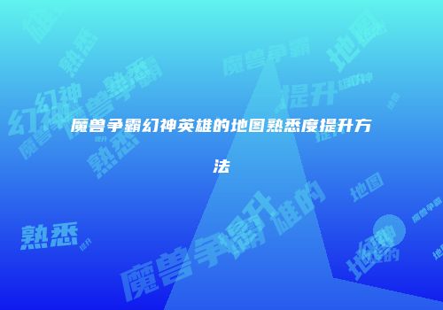 魔兽争霸幻神英雄的地图熟悉度提升方法