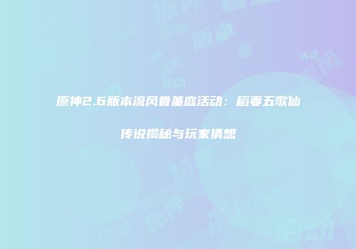 原神2.6版本流风眷堇庭活动：稻妻五歌仙传说揭秘与玩家猜想
