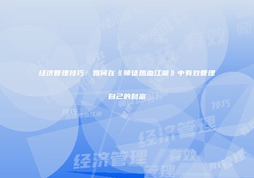 经济管理技巧:如何在《师徒热血江湖》中有效管理自己的财富