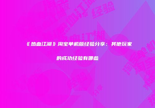 《热血江湖》淘宝单机版经验分享：其他玩家的成功经验有哪些