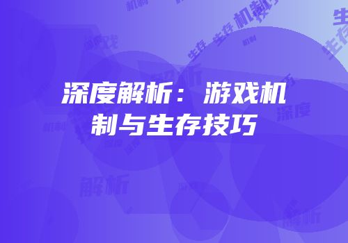 深度解析：游戏机制与生存技巧