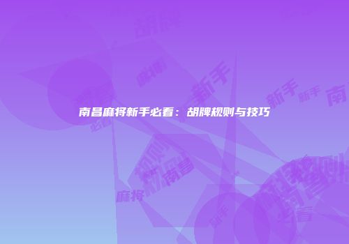 南昌麻将新手必看：胡牌规则与技巧