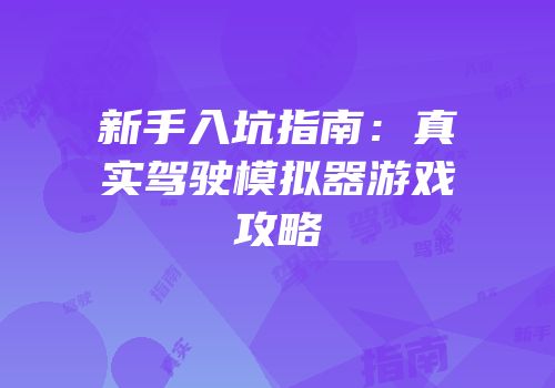 新手入坑指南：真实驾驶模拟器游戏攻略