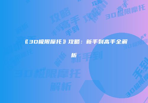 《3D极限摩托》攻略：新手到高手全解析