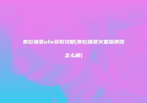 泰拉瑞亚ufo获取攻略(泰拉瑞亚火星探测器怎么刷)
