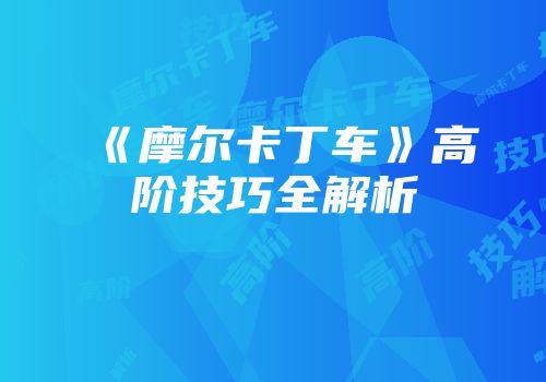 《摩尔卡丁车》高阶技巧全解析