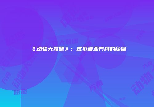 《动物大联盟》：虚拟诺亚方舟的秘密