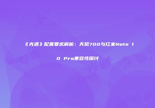 《光遇》配置要求解析：天玑700与红米Note 10 Pro兼容性探讨