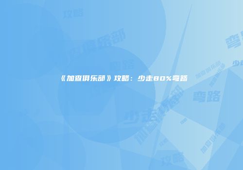 《加查俱乐部》攻略：少走80%弯路