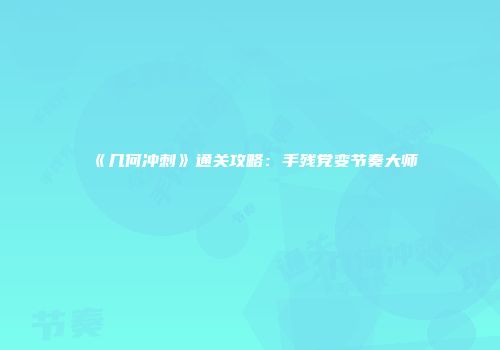 《几何冲刺》通关攻略：手残党变节奏大师