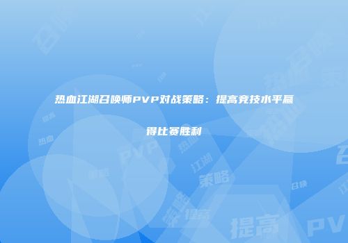 热血江湖召唤师PVP对战策略：提高竞技水平赢得比赛胜利
