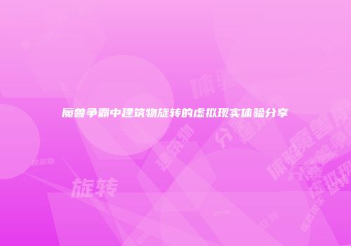 魔兽争霸中建筑物旋转的虚拟现实体验分享