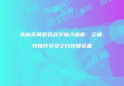 永劫无间游戏名字输入指南：空格、特殊符号及空白按键设置